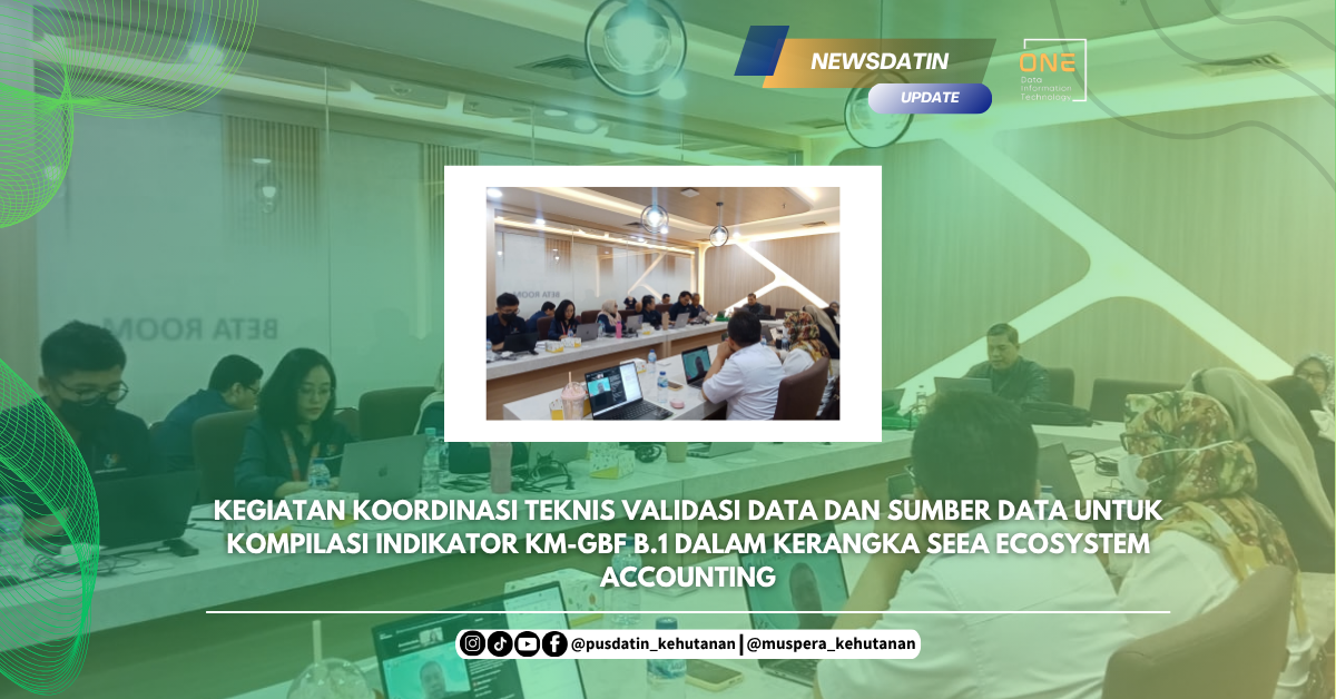 Kegiatan Koordinasi Teknis Validasi Data dan Sumber Data untuk Kompilasi Indikator KM-GBF B.1 dalam Kerangka SEEA Ecosystem Accounting